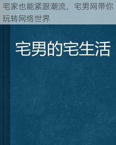 宅家也能紧跟潮流，宅男网带你玩转网络世界